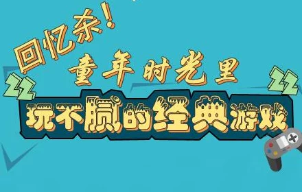 2024年不可错过的童年回忆：100个经典游戏分享，精选前十名最怀旧感人的精彩游戏